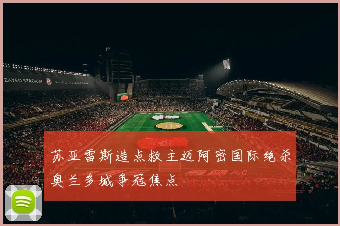 苏亚雷斯造点救主迈阿密国际绝杀奥兰多城争冠焦点