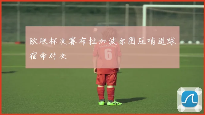欧联杯决赛布拉加波尔图压哨进球宿命对决