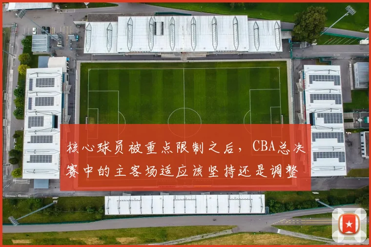 核心球员被重点限制之后,CBA总决赛中的主客场适应该坚持还是调整