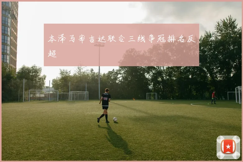 本泽马率吉达联合三线争冠排名反超