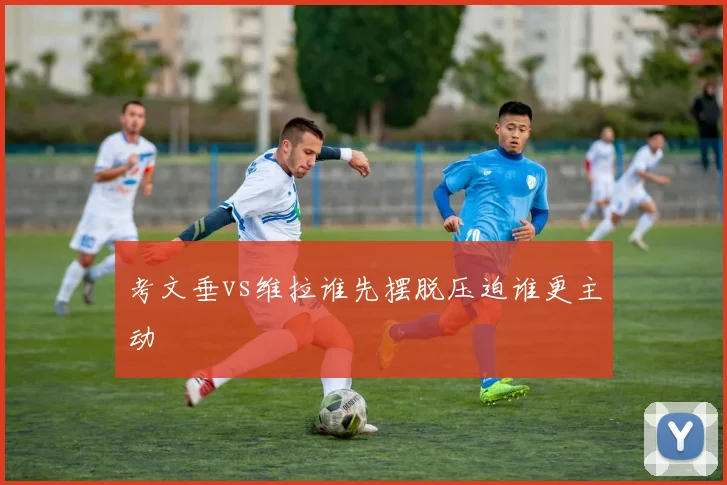 考文垂vs维拉谁先摆脱压迫谁更主动