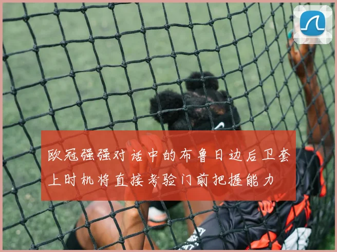 欧冠强强对话中的布鲁日边后卫套上时机将直接考验门前把握能力