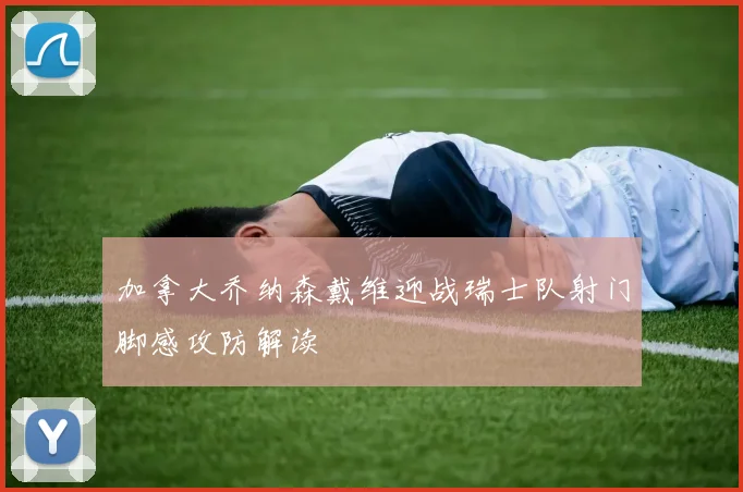 加拿大乔纳森戴维迎战瑞士队射门脚感攻防解读