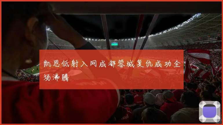 凯恩低射入网成都蓉城复仇成功全场沸腾