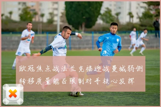 欧冠焦点战法兰克福迎战曼城弱侧转移质量能否限制对手核心发挥