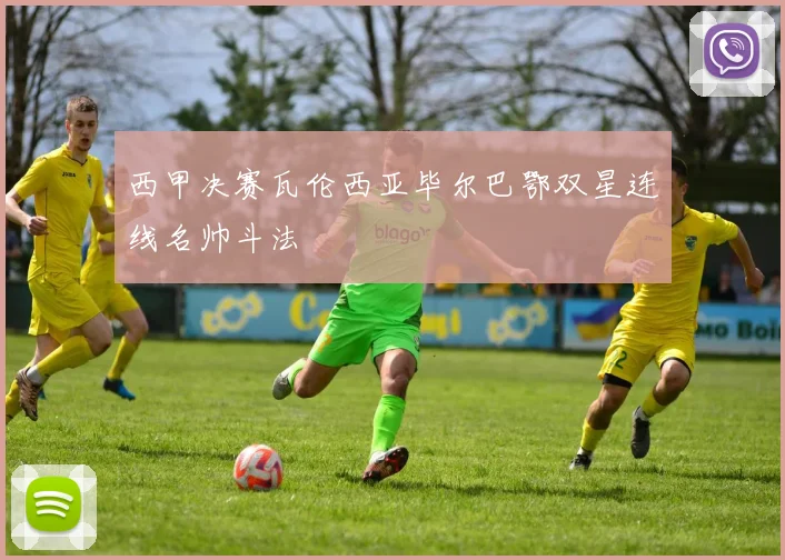西甲决赛瓦伦西亚毕尔巴鄂双星连线名帅斗法
