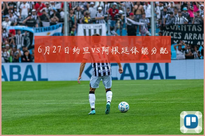 6月27日约旦vs阿根廷体能分配