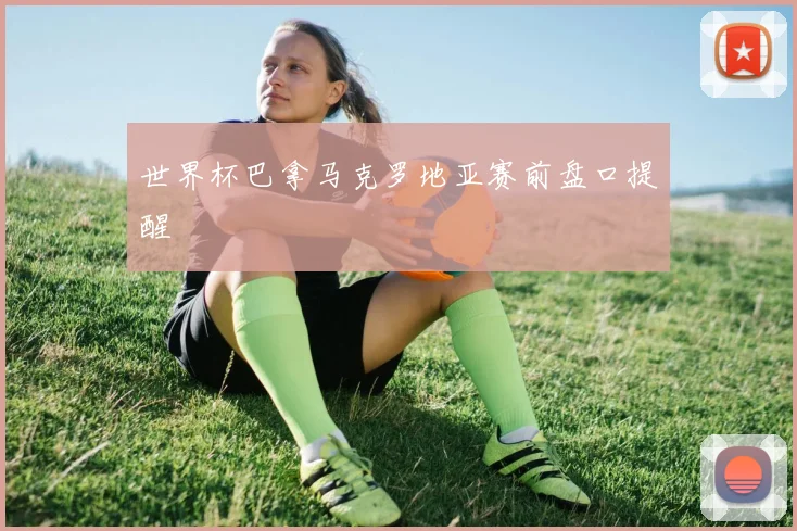 世界杯巴拿马克罗地亚赛前盘口提醒