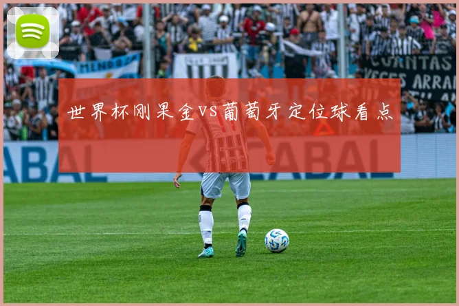 世界杯刚果金vs葡萄牙定位球看点