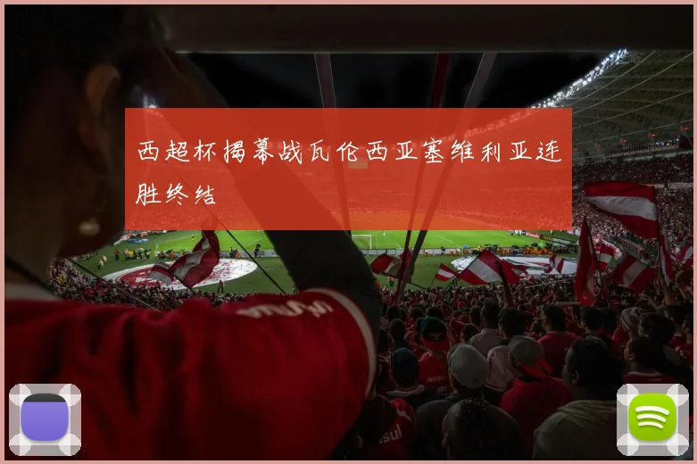 西超杯揭幕战瓦伦西亚塞维利亚连胜终结