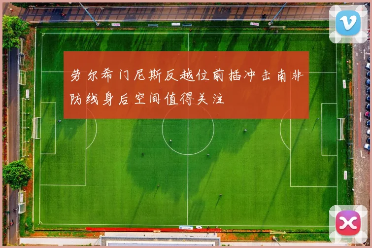 劳尔希门尼斯反越位前插冲击南非防线身后空间值得关注