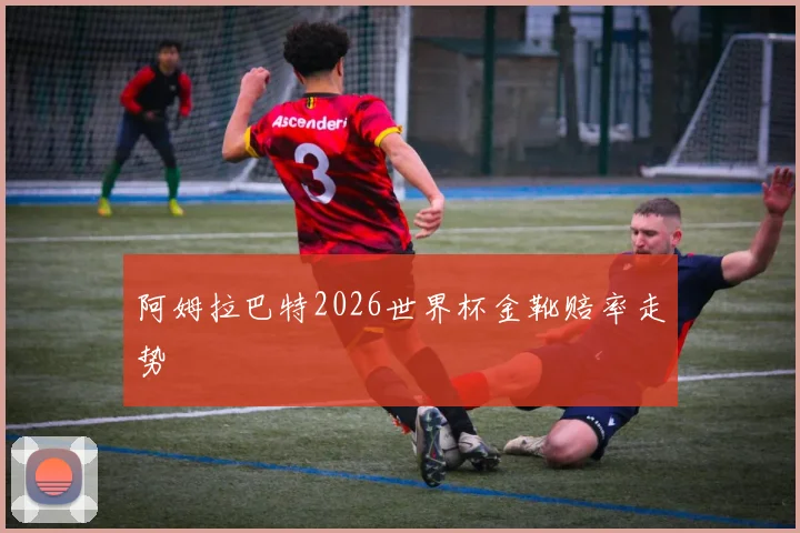 阿姆拉巴特2026世界杯金靴赔率走势