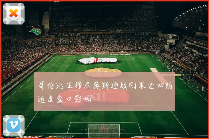 哥伦比亚穆尼奥斯迎战刚果金回防速度盘口影响