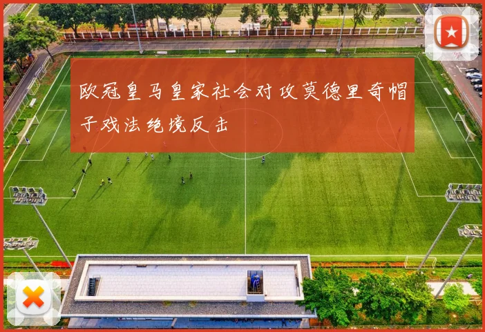 欧冠皇马皇家社会对攻莫德里奇帽子戏法绝境反击