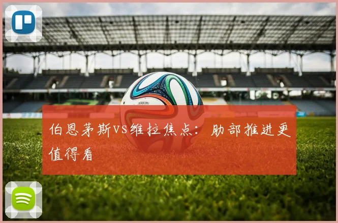伯恩茅斯vs维拉焦点：肋部推进更值得看