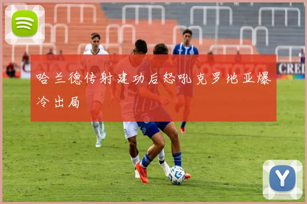 哈兰德传射建功后怒吼克罗地亚爆冷出局