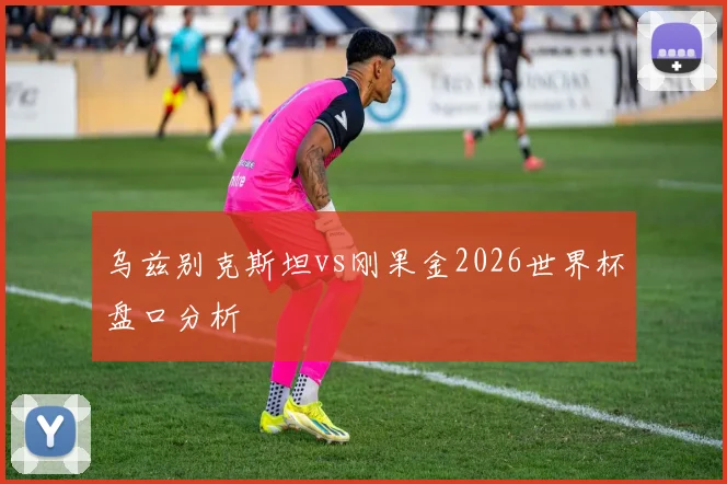 乌兹别克斯坦vs刚果金2026世界杯盘口分析