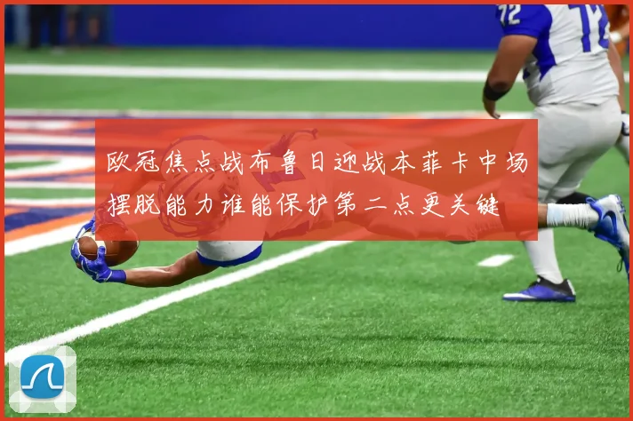 欧冠焦点战布鲁日迎战本菲卡中场摆脱能力谁能保护第二点更关键