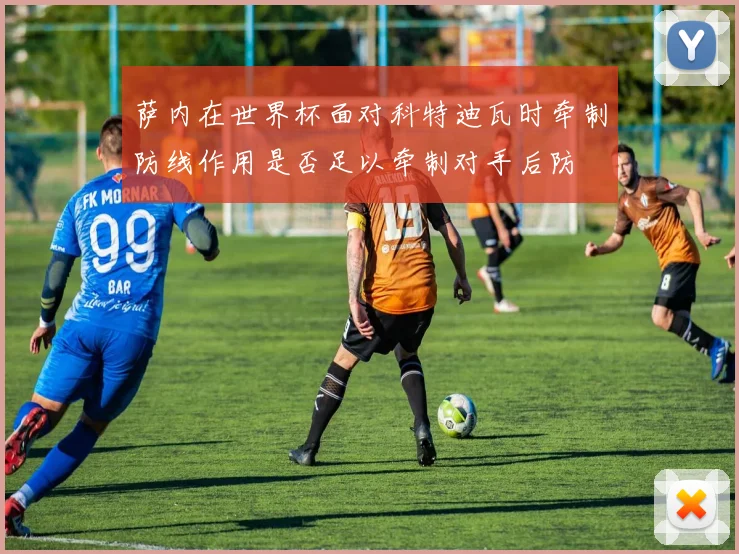 萨内在世界杯面对科特迪瓦时牵制防线作用是否足以牵制对手后防