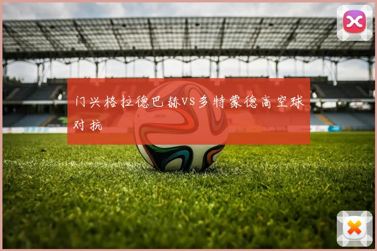 门兴格拉德巴赫vs多特蒙德高空球对抗