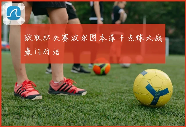 欧联杯决赛波尔图本菲卡点球大战豪门对话