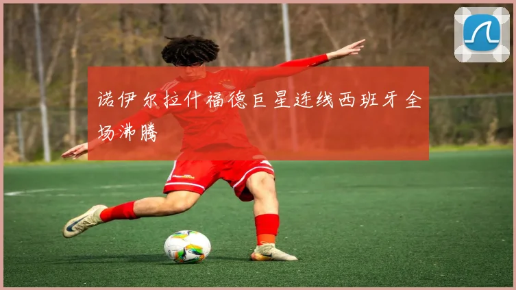 诺伊尔拉什福德巨星连线西班牙全场沸腾