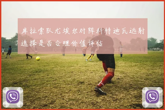 库拉索队尤埃尔对阵科特迪瓦远射选择是否合理价值评估